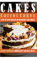 Cakes: Carrot Cakes - Step by Step Recipes of Decadent Cake Mixes: Carrot Cakes - Step by Step Recipes of Decadent Cake Mixes