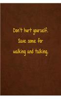 Don't hurt yourself. Save some for walking and talking.