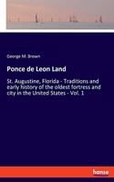 Ponce de Leon Land: St. Augustine, Florida - Traditions and early history of the oldest fortress and city in the United States - Vol. 1