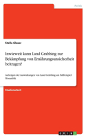 Inwieweit kann Land Grabbing zur Bekämpfung von Ernährungsunsicherheit beitragen?: Aufzeigen der Auswirkungen von Land Grabbing am Fallbeispiel Mosambik