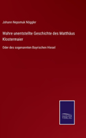 Wahre unentstellte Geschichte des Matthäus Klostermaier