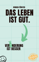 Das Leben ist gut. Veränderung ist besser.