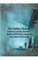 The Golden Manual Guide to Catholic Devotion, Public and Private, Compiled from Approved Sources