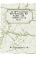 Das ist Verzeichniss derer Urkunden der Historie von Nieder-Sachsen Theil 1: (German)