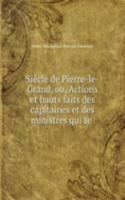 Siecle de Pierre-le-Grand, ou, Actions et hauts faits des capitaines et des ministres qui se .
