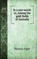 In a new world: or, Among the gold-fields of Australia