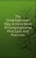 Congregational Way; A Hand-book Of Congregational Principles And Practices