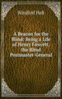 Beacon for the Blind: Being a Life of Henry Fawcett, the Blind Postmaster-General