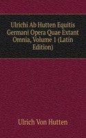 Ulrichi Ab Hutten Equitis Germani Opera Quae Extant Omnia, Volume 1 (Latin Edition)