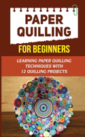 Paper Quilling For Beginners: Learning Paper Quilling Techniques With 12 Quilling Projects: Quilling Projects