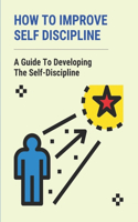 How To Improve Self Discipline: A Guide To Developing The Self-Discipline: Importance Of Self Discipline