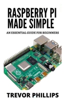 Raspberry Pi Made Simple: A Essential Guide For Beginners