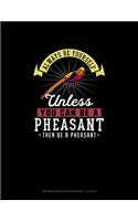 Always Be Yourself Unless You Can Be A Pheasant Then Be A Pheasant