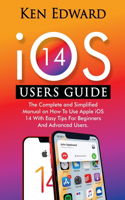 IOS 14 Users Guide: The Complete and Simplified Manual on How To Use Apple iOS 14 With Easy Tips For Beginners And Advanced Users