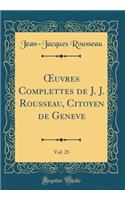 ?uvres Complettes de J. J. Rousseau, Citoyen de Geneve, Vol. 25 (Classic Reprint)