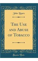 The Use and Abuse of Tobacco (Classic Reprint)