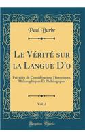Le VÃ©ritÃ© Sur La Langue d'O, Vol. 2: PrÃ©cÃ©dÃ©e de ConsidÃ©rations Historiques, Philosophiques Et Philologiques (Classic Reprint)