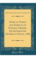 Index of Names and Subjects of General Orders, Quartermaster General's Office, 1868 (Classic Reprint)