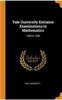 Yale University Entrance Examinations in Mathematics: 1884 to 1898