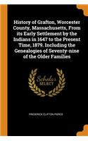 History of Grafton, Worcester County, Massachusetts, from Its Early Settlement by the Indians in 1647 to the Present Time, 1879. Including the Genealogies of Seventy-Nine of the Older Families