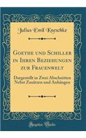 Goethe und Schiller in Ihren Beziehungen zur Frauenwelt: Dargestellt in Zwei Abschnitten Nebst Zusätzen und Anhängen (Classic Reprint)
