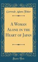 A Woman Alone in the Heart of Japan (Classic Reprint)