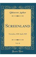 Screenland, Vol. 18: November, 1928-April, 1929 (Classic Reprint): November, 1928-April, 1929 (Classic Reprint)