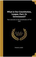 What is Our Constitution, League, Pact, Or Government?: Two Lectures on the Constitution of The Unit