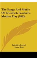 Songs And Music Of Friedrich Froebel's Mother Play (1895)