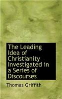 The Leading Idea of Christianity Investigated in a Series of Discourses