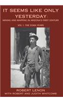 It Seems Like Only Yesterday: Mining and Mapping in Arizona's First Century Vol 1: The Yuma Years
