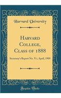 Harvard College, Class of 1888: Secretary's Report No. Vi.; April, 1909 (Classic Reprint)