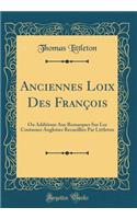 Anciennes Loix Des François: Ou Additions Aux Remarques Sur Les Coutumes Angloises Recueillies Par Littleton (Classic Reprint)