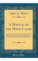 A Manual of the Hand Lathe: Comprising Concise Directions for Working Metals of All Kinds, Ivory, Bone and Precious Woods; Dyeing, Coloring, and French Publishing; Inlaying by 