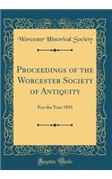 Proceedings of the Worcester Society of Antiquity: For the Year 1891 (Classic Reprint)