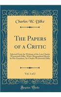 The Papers of a Critic, Vol. 1 of 2: Selected From the Writings of the Late Charles Wentworth Dilke, With a Biographical Sketch by His Grandson, Sir Charles Wentworth Dilke (Classic Reprint)