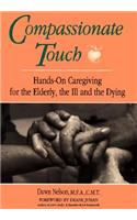 Compassionate Touch: Hands-on Caregiving for the Elderly, the Ill and the Dying