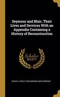 Seymour and Blair, Their Lives and Services With an Appendix Containing a History of Reconstruction