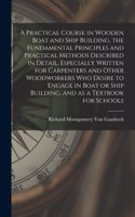 Practical Course in Wooden Boat and Ship Building, the Fundamental Principles and Practical Methods Described in Detail, Especially Written for Carpenters and Other Woodworkers who Desire to Engage in Boat or Ship Building, and as a Textbook for Sc