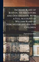 Increase Blake of Boston, his Ancestors and Descendants, With a Full Account of William Blake of Dorchester and his Five Children