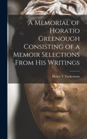 Memorial of Horatio Greenough Consisting of a Memoir Selections From his Writings