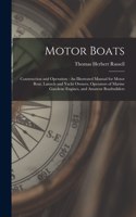 Motor Boats: Construction and Operation: An Illustrated Manual for Motor Boat, Launch and Yacht Owners, Operators of Marine Gasolene Engines, and Amateur Boatbui