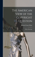 American View of the Copyright Question: With a Postscript