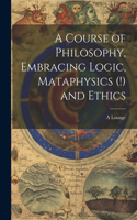 Course of Philosophy, Embracing Logic, Mataphysics (!) and Ethics