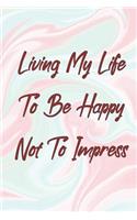 Living My Life To Be Happy Not To Impress
