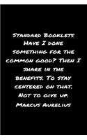 Standard Booklets Have I Done Something for The Common Good Then I Share in The Benefits to Stay Centered On That Not To Give Up Marcus Aurelius: A soft cover blank lined journal with a Marcus Aurelius quote at the top of each journal entry.