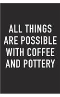 All Things Are Possible with Coffee and Pottery: A 6x9 Inch Matte Softcover Journal Notebook with 120 Blank Lined Pages and a Funny Caffeine Loving Cover Slogan
