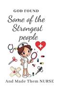 God Found Some Of The Strongest People And Made Them NURSE: Gift for Nurse with Inspirational Quote: Writing Pages: Great for Nurse ... (Nurse Notebooks Journal & Gifts)