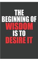 The Beginning Of Wisdom Is To Desire It: Lined Journal: The Thoughtful Gift Card Alternative