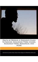 Death by Despair: A Resource Guide to Suicide, Including Types, Causes, Religious Views, Resources, and More